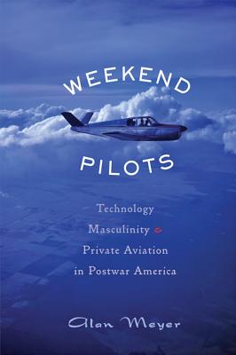 Weekend Pilots: Technology, Masculinity, and Private Aviation in Postwar America Cover Image