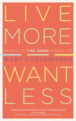 Live More, Want Less: 52 Ways to Find Order in Your Life By Mary Carlomagno Cover Image