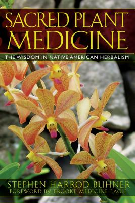 Sacred Plant Medicine: The Wisdom in Native American Herbalism By Stephen Harrod Buhner, Brooke Medicine Eagle (Foreword by) Cover Image