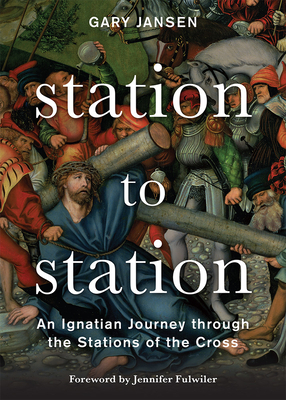 Station to Station: An Ignatian Journey through the Stations of the Cross By Gary Jansen, Jennifer Fulwiler (Foreword by) Cover Image