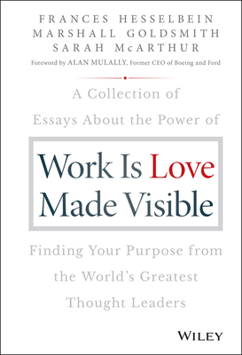 Work Is Love Made Visible: A Collection of Essays about the Power of Finding Your Purpose from the World's Greatest Thought Leaders Cover Image