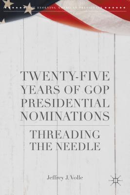 Twenty-Five Years of GOP Presidential Nominations: Threading the Needle (Evolving American Presidency)