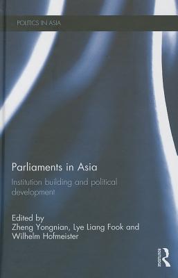 Parliaments in Asia: Institution Building and Political Development (Politics in Asia) By Zheng Yongnian (Editor), Lye Liang Fook (Editor), Wilhelm Hofmeister (Editor) Cover Image