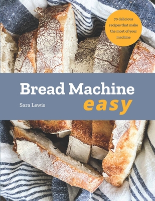 Bread Machine Easy: 70 Delicious Recipes that make the most of your Machine Cover Image