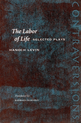 The Labor of Life: Selected Plays (Contraversions: Jews and Other Differences) By Hanoch Levin, Barbara Harshav (Translated by) Cover Image
