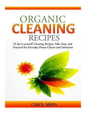 Organic Cleaning Recipes: 25 do-it-yourself Cleaning Recipes: Safe, Easy, and Practical for Everyday House Chores and Sanitation