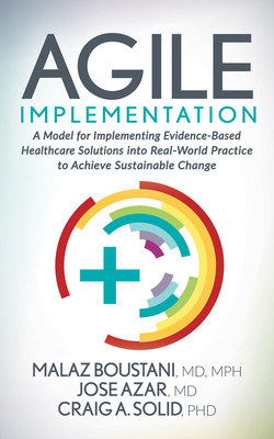 Agile Implementation: A Model for Implementing Evidence-Based Healthcare Solutions Into Real-World Practice to Achieve Sustainable Change By Malaz Boustani, Jose Azar, Craig A. Solid Cover Image
