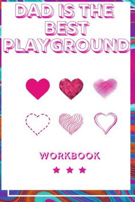 Dad Is The Best Playground: Ideal and Perfect Gift for Happy Father Day Workbook Best Love Gift for You Father Gift Workbook and Notebook about Fa Cover Image