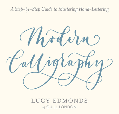 Modern Calligraphy: A Step-By-Step Guide to Mastering Hand-Lettering By Lucy Edmonds Cover Image