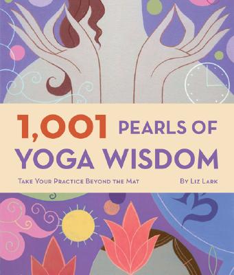 1,001 Pearls of Yoga Wisdom: Take Your Practice Beyond the Mat By Liz Lark Cover Image