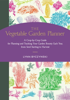 The Vegetable Garden Planner: A Crop-by-Crop Guide for Planning and Tracking Your Garden Bounty Each Year, from Seed Starting to Harvest By Lynn Byczynski Cover Image