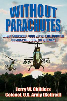 Without Parachutes: How I Survived 1,000 Attack Helicopter Combat Missions In Vietnam
