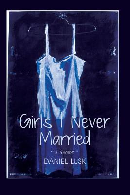 Girls I Never Married: A Memoir By Daniel Lusk Cover Image