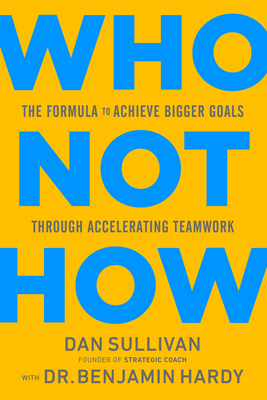 Who Not How: The Formula to Achieve Bigger Goals Through Accelerating Teamwork By Dan Sullivan, Dr. Benjamin Hardy Cover Image