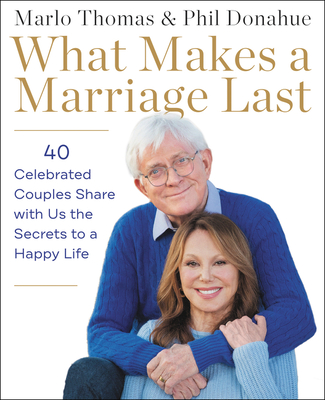 What Makes a Marriage Last: 40 Celebrated Couples Share with Us the Secrets to a Happy Life Cover Image