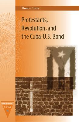 Protestants, Revolution, and the Cuba-U.S. Bond (Contemporary Cuba) Cover Image