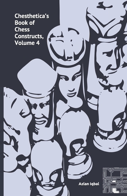 Chesthetica's Book of Chess Constructs, Volume 4: Original Computer ...