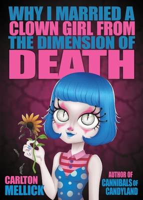 Why I Married a Clown Girl From the Dimension of Death By Carlton Mellick Cover Image