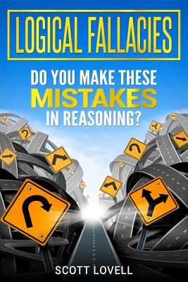 Logical Fallacies: Do You Make These Mistakes in Reasoning? By Scott Lovell Cover Image