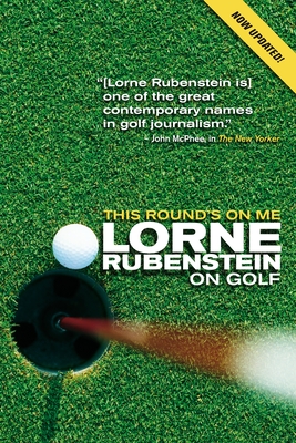 This Round's On Me: Lorne Rubenstein On Golf