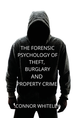 The Forensic Psychology of Theft, Burglary and Property Crime (Introductory #26) By Connor Whiteley Cover Image