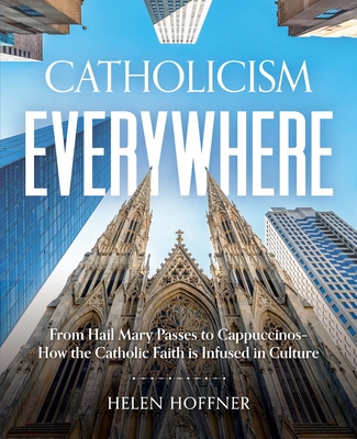 Catholicism Everywhere: From Hail Mary Passes to Cappuccinos: How the Catholic Faith Is Infused in Culture Cover Image