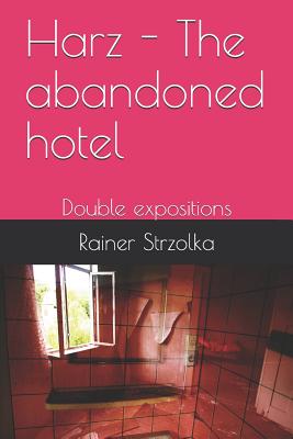 Harz - The abandoned hotel: Double expositions (The Lost Place Library. Galerie F #8)
