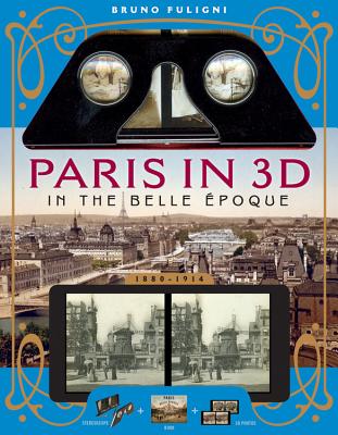 Paris in 3D in the Belle Époque: A Book Plus Steroeoscopic Viewer and 34 3D Photos By Bruno Fuligni Cover Image