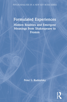 Formulated Experiences: Hidden Realities and Emergent Meanings from Shakespeare to Fromm (Psychoanalysis in a New Key Book)