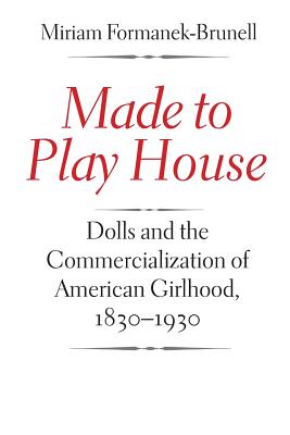 Made to Play House: Dolls and the Commercialization of American Girlhood, 1830-1930 Cover Image