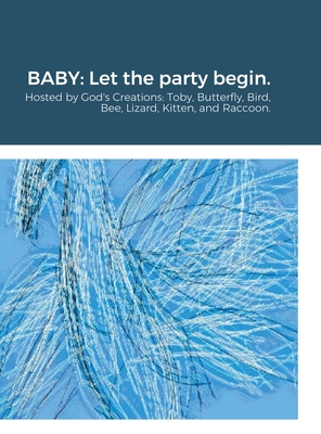 Baby: Let the party begin.: Hosted by God's Creations: Toby, Butterfly, Bird, Bee, Lizard, Kitten, and Raccoon. By Alice Anne Townsend Cover Image