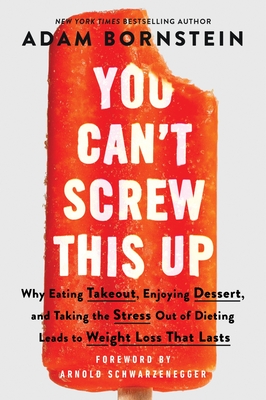 You Can't Screw This Up: Why Eating Takeout, Enjoying Dessert, and Taking the Stress out of Dieting Leads to Weight Loss That Lasts By Adam Bornstein, Arnold Schwarzenegger (Foreword by) Cover Image