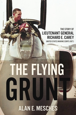 The Flying Grunt: The Story of Lieutenant General Richard E. Carey, United States Marine Corps (Ret) By Alan E. Mesches Cover Image