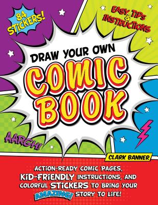 Draw Your Own Comic Book: Action-Ready Comic Pages, Kid-Friendly Instructions, and Colorful Stickers to Bring Your Amazing Story to Life! By Clark Banner Cover Image
