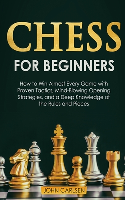 Chess for Beginners: How to Win Almost Every Game with Proven Tactics, Mind-Blowing Opening Strategies, and a Deep Knowledge of the Rules a Cover Image