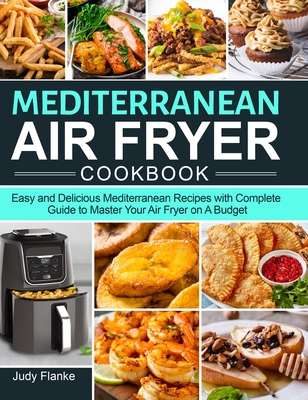 Mediterranean Air Fryer Cookbook: Easy and Delicious Mediterranean Recipes with Complete Guide to Master Your Air Fryer on A Budget Cover Image