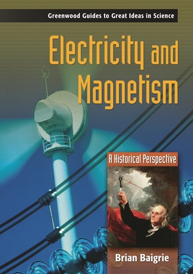 Electricity and Magnetism: A Historical Perspective (Greenwood Guides to Great Ideas in Science) By Brian Baigrie Cover Image