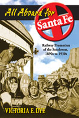 All Aboard for Santa Fe: Railway Promotion of the Southwest, 1890s to 1930s By Victoria E. Dye Cover Image