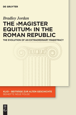 The >Magister Equitum: The Evolution of an Extraordinary Magistracy (Klio / Beihefte. Neue Folge #38)