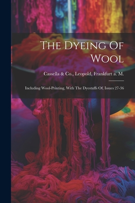 The Dyeing Of Wool: Including Wool-printing, With The Dyestuffs Of, Issues 27-36 Cover Image