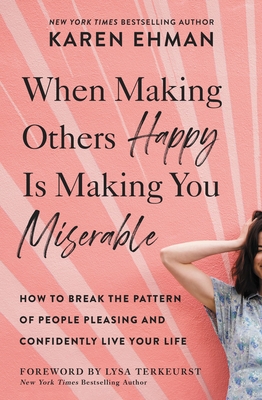 When Making Others Happy Is Making You Miserable: How to Break the Pattern of People Pleasing and Confidently Live Your Life By Karen Ehman Cover Image