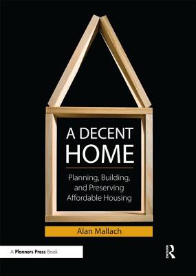 A Decent Home: The Design, Politics, and Financing of Affordable Cover Image