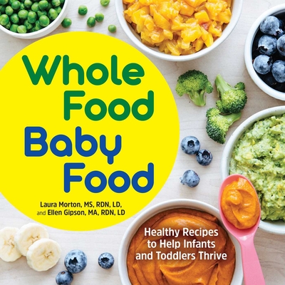 Whole Food Baby Food: Healthy Recipes to Help Infants and Toddlers Thrive By Laura Morton, Ellen Gipson Cover Image