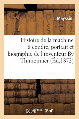 Histoire de la Machine À Coudre, Portrait Et Biographie de l'Inventeur by Thimonnier. 2ème Édition