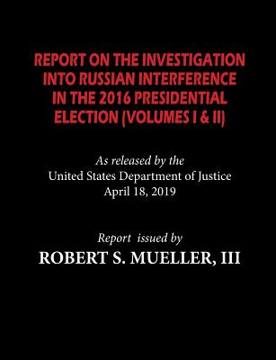 The Mueller Report: Report On The Investigation Into Russian Interference in The 2016 Presidential Election (Volumes I & II)