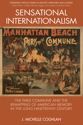 Sensational Internationalism: The Paris Commune and the Remapping of American Memory in the Long Nineteenth Century (Edinburgh Critical Studies in Atlantic Literatures and Cultu) By J. Michelle Coghlan Cover Image