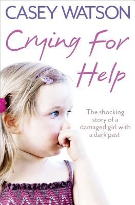 Crying for Help: The Shocking True Story of a Damaged Girl with a Dark Past Cover Image