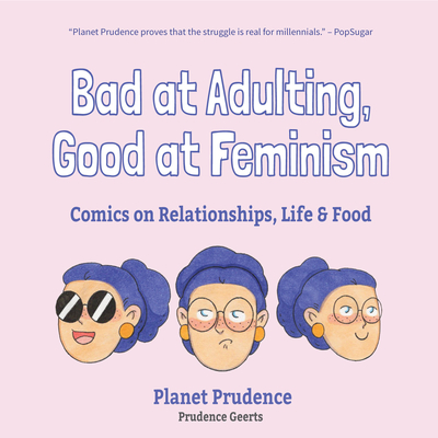 Bad at Adulting, Good at Feminism: Comics on Relationships, Life and Food (Millennial Feminism, Gift for a Feminist, for Fans of Super Chill) By Prudence Geerts Cover Image