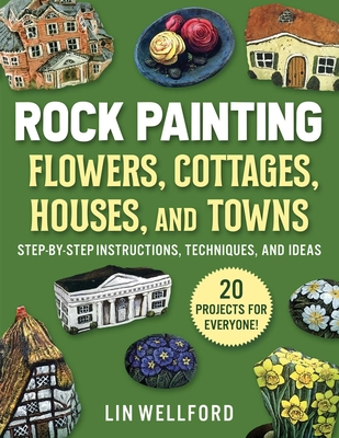 Rock Painting Flowers, Cottages, Houses, and Towns: Step-by-Step Instructions, Techniques, and Ideas—20 Projects for Everyone By Lin Wellford Cover Image