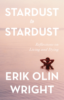 Stardust to Stardust: Reflections on Living and Dying By Erik Olin Wright Cover Image